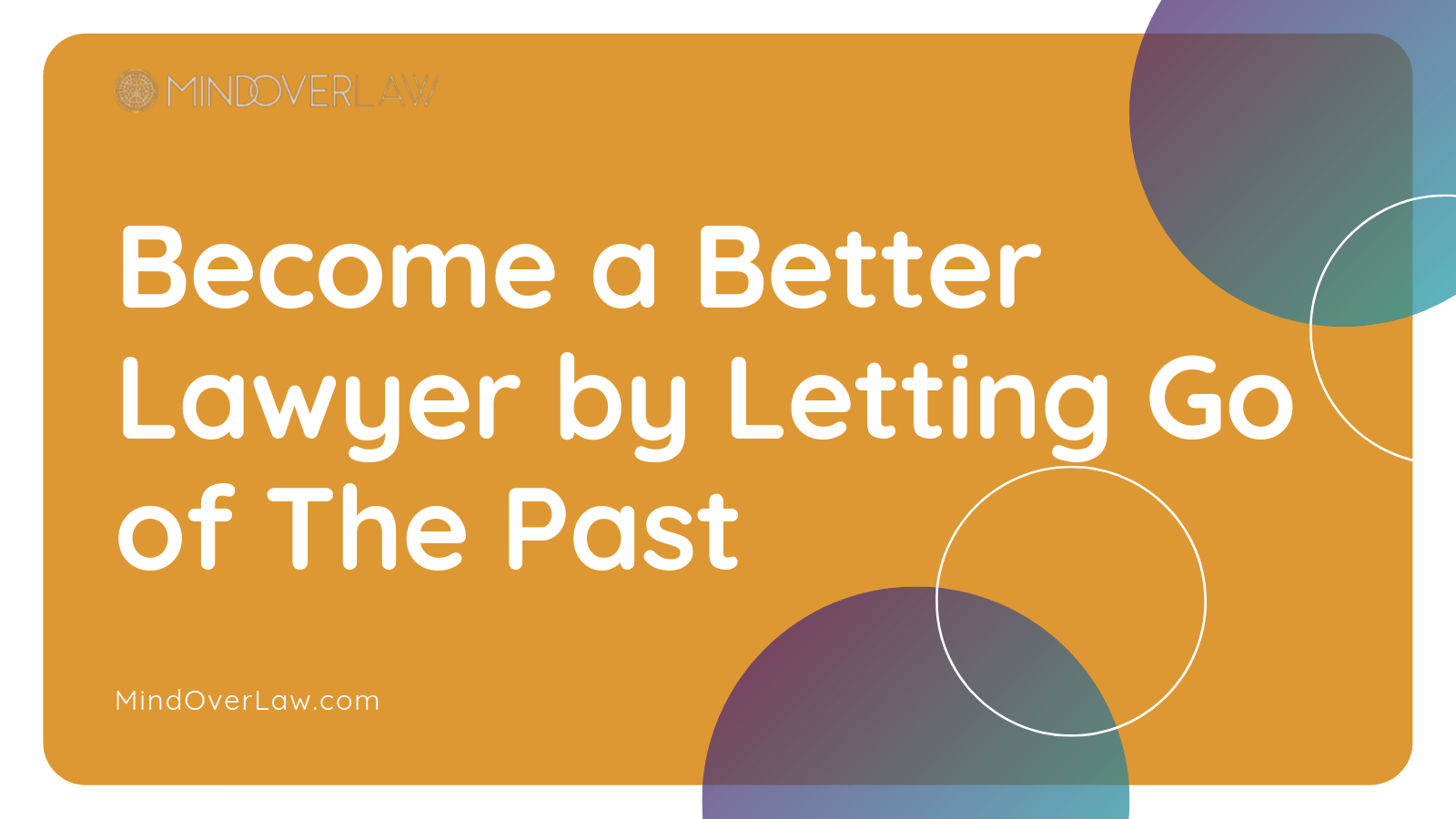 Become a Better Lawyer by Letting Go of The Past - mind over law